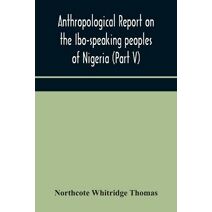 Anthropological report on the Ibo-speaking peoples of Nigeria (Part V) Addenda to Ibo-English Dictionary