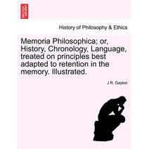 Memoria Philosophica; Or, History, Chronology, Language, Treated on Principles Best Adapted to Retention in the Memory. Illustrated.