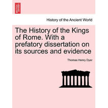 History of the Kings of Rome. With a prefatory dissertation on its sources and evidence