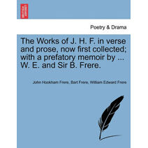Works of J. H. F. in verse and prose, now first collected; with a prefatory memoir by ... W. E. and Sir B. Frere.