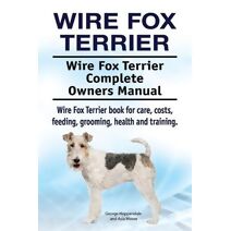 Wire Fox Terrier. Wire Fox Terrier Complete Owners Manual. Wire Fox Terrier book for care, costs, feeding, grooming, health and training.