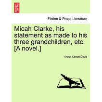 Micah Clarke, His Statement as Made to His Three Grandchildren, Etc. [A Novel.]