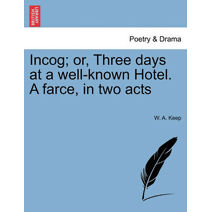 Incog; Or, Three Days at a Well-Known Hotel. a Farce, in Two Acts