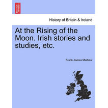 At the Rising of the Moon. Irish Stories and Studies, Etc.