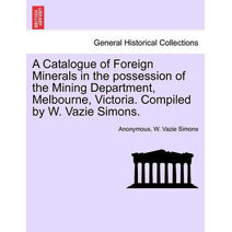 Catalogue of Foreign Minerals in the Possession of the Mining Department, Melbourne, Victoria. Compiled by W. Vazie Simons.