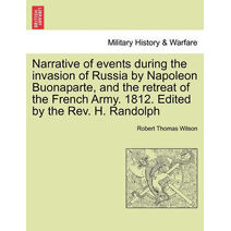 Narrative of Events During the Invasion of Russia by Napoleon Buonaparte, and the Retreat of the French Army. 1812. Edited by the REV. H. Randolph Second Edition.