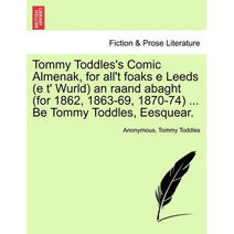 Tommy Toddles's Comic Almenak, for all't foaks e Leeds (e t' Wurld) an raand abaght (for 1862, 1863-69, 1870-74) ... Be Tommy Toddles, Eesquear.