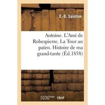 Antoine. l'Ami de Robespierre. La Tour Au Paien. Histoire de Ma Grand'-Tante