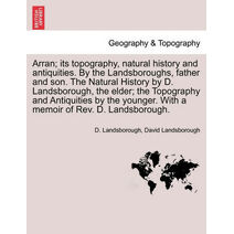 Arran; its topography, natural history and antiquities. By the Landsboroughs, father and son. The Natural History by D. Landsborough, the elder; the Topography and Antiquities by the younger