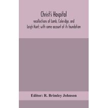 Christ's Hospital; recollections of Lamb, Coleridge, and Leigh Hunt; with some account of its foundation