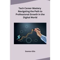Tech Career Mastery Navigating the Path to Professional Growth in the Digital World
