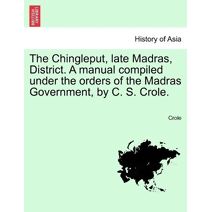 Chingleput, late Madras, District. A manual compiled under the orders of the Madras Government, by C. S. Crole.