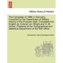 Campaign of 1866 in Germany. Compiled by the Department of Military History of the Prussian Staff. Translated into English by Colonel von Wright and H. M. Hozier. Prepared at the Topographic