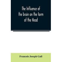 Influence of the brain on the form of the Head; The Difficulties and Means of Determining the Fundamental Qualities and faculties, and of Discovering the seat of their organs