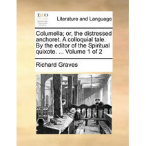 Columella; Or, the Distressed Anchoret. a Colloquial Tale. by the Editor of the Spiritual Quixote. ... Volume 1 of 2