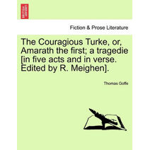 Couragious Turke, Or, Amarath the First; A Tragedie [In Five Acts and in Verse. Edited by R. Meighen].
