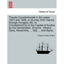 Travels Constantinople in the Years 1827 and 1828, or Journey from Vienna Through Hungary, Etc. to Constantinocity to the Capital of Austria by the Dardanelles .Smyrna . Athens . Syria, Alex