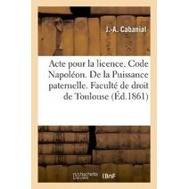 Acte Pour La Licence. Code Napoleon. de la Puissance Paternelle Et de Son Administration