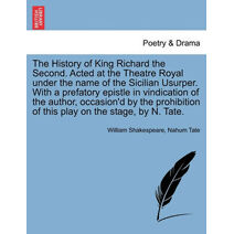 History of King Richard the Second. Acted at the Theatre Royal Under the Name of the Sicilian Usurper. with a Prefatory Epistle in Vindication of the Author, Occasion'd by the Prohibition of