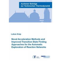 Novel Acceleration Methods and Improved Transition State Finding Approaches for the Automatic Exploration of Reaction Networks (Aachener Beiträge zur Technischen Thermodynamik)
