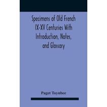 Specimens Of Old French Ix-Xv Centuries With Introduction, Notes, And Glossary