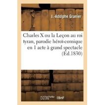Charles X Ou La Lecon Au Roi Tyran, Parodie Heroi-Comique En 1 Acte A Grand Spectacle, En 2 Tableaux
