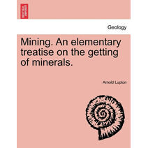 Mining. An elementary treatise on the getting of minerals.