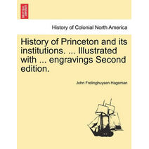 History of Princeton and Its Institutions. ... Illustrated with ... Engravings Second Edition. Vol. I.