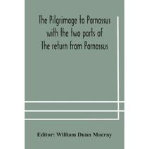 pilgrimage to Parnassus with the two parts of The return from Parnassus. Three comedies performed in St. John's college, Cambridge, A.D. 1597-1601.
