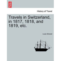 Travels in Switzerland, in 1817, 1818, and 1819, etc.