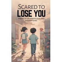 Scared to Lose You; Poems of Unspoken Love and Hidden Fears