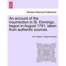 Account of the Insurrection in St. Domingo, Begun in August 1791, Taken from Authentic Sources.