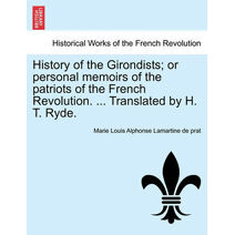 History of the Girondists; or personal memoirs of the patriots of the French Revolution. ... Translated by H. T. Ryde.