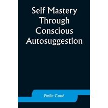 Self Mastery Through Conscious Autosuggestion