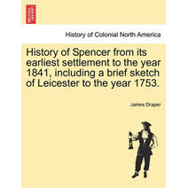History of Spencer from Its Earliest Settlement to the Year 1841, Including a Brief Sketch of Leicester to the Year 1753.