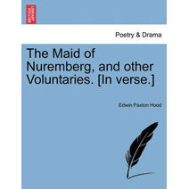 Maid of Nuremberg, and Other Voluntaries. [In Verse.]
