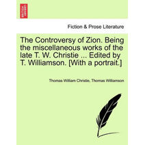 Controversy of Zion. Being the miscellaneous works of the late T. W. Christie ... Edited by T. Williamson. [With a portrait.]