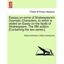 Essays on Some of Shakespeare's Dramatic Characters, to Which Is Added an Essay on the Faults of Shakespeare. the Fifth Edition. [Containing the Two Series.]