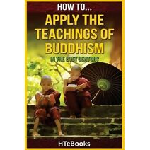 How To Apply The Teachings Of Buddhism In The 21st Century (How to Books)