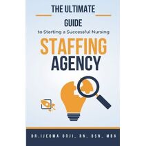 Ultimate Guide to Starting a Successful Nursing Staffing Agency (Nursing Staffing)