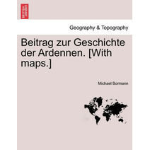 Beitrag Zur Geschichte Der Ardennen. [With Maps.] Zweiter Theil