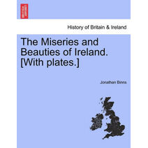 Miseries and Beauties of Ireland. [With plates.]