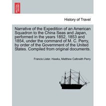 Narrative of the Expedition of an American Squadron to the China Seas and Japan, performed in the years 1852, 1853 and 1854, under the command of M. C. Perry, by order of the Government of t