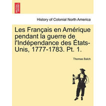 Les Fran Ais En Am Rique Pendant La Guerre de L'Ind Pendance Des Tats-Unis, 1777-1783. PT. 1.