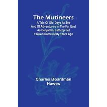 Mutineers; A Tale of Old Days at Sea and of Adventures in the Far East as Benjamin Lathrop Set It Down Some Sixty Years Ago