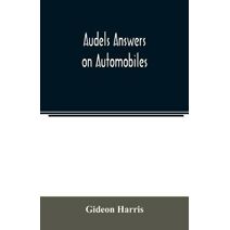 Audels answers on automobiles, for Relating to The Parts, operation, Care, Management, Road, Driving, Carburetters, Wiring, Timing, Ignition, Motor Troubles, Lubrication, Tires. Etc. includi