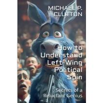 How to Understand Left-Wing Political Spin (Secrets of a Reluctant Genius)