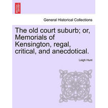 old court suburb; or, Memorials of Kensington, regal, critical, and anecdotical, vol. I