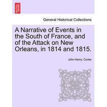 Narrative of Events in the South of France, and of the Attack on New Orleans, in 1814 and 1815.