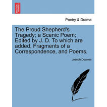 Proud Shepherd's Tragedy; A Scenic Poem; Edited by J. D. to Which Are Added, Fragments of a Correspondence, and Poems.